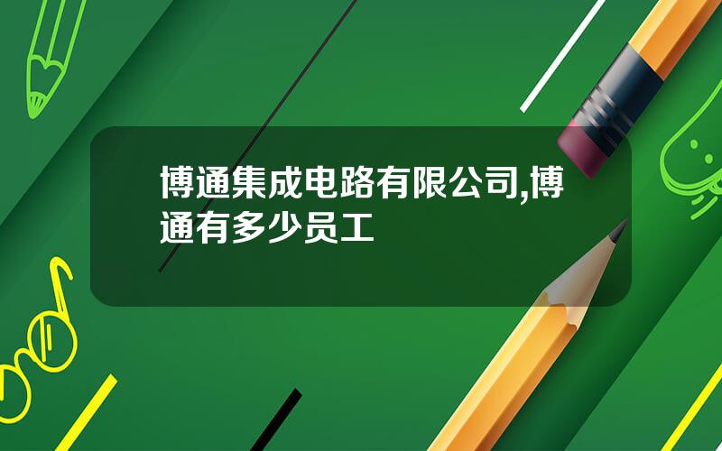 博通集成电路有限公司,博通有多少员工
