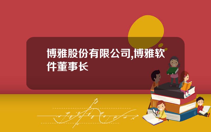 博雅股份有限公司,博雅软件董事长