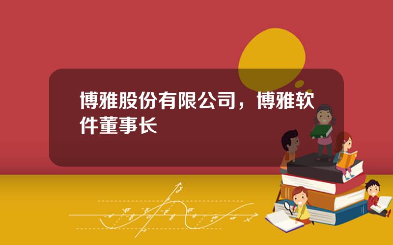 博雅股份有限公司，博雅软件董事长