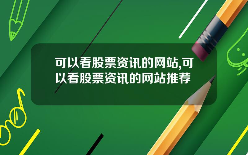 可以看股票资讯的网站,可以看股票资讯的网站推荐
