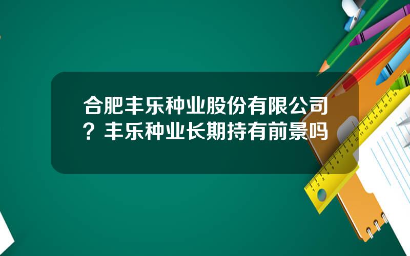 合肥丰乐种业股份有限公司？丰乐种业长期持有前景吗