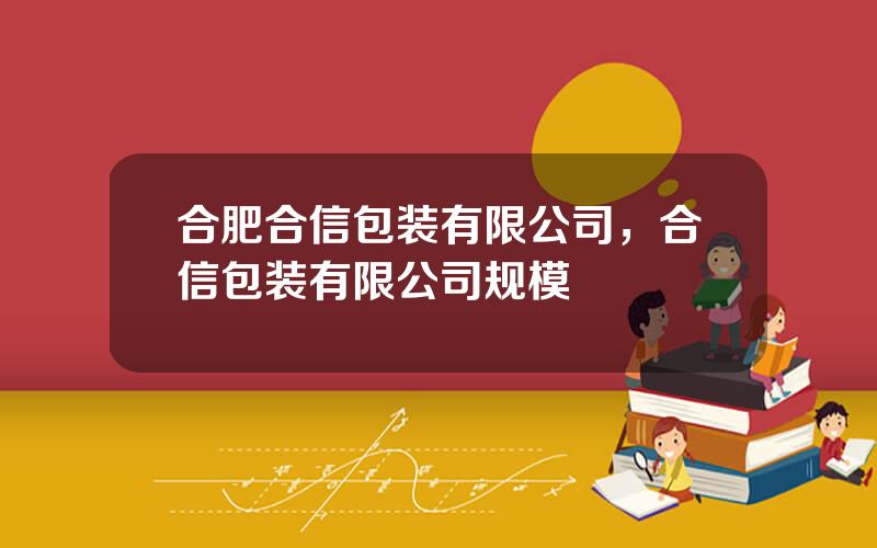 合肥合信包装有限公司，合信包装有限公司规模