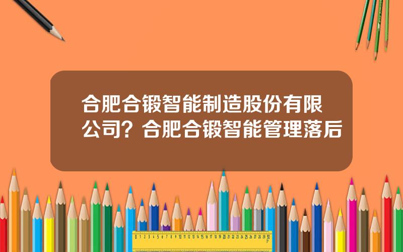 合肥合锻智能制造股份有限公司？合肥合锻智能管理落后