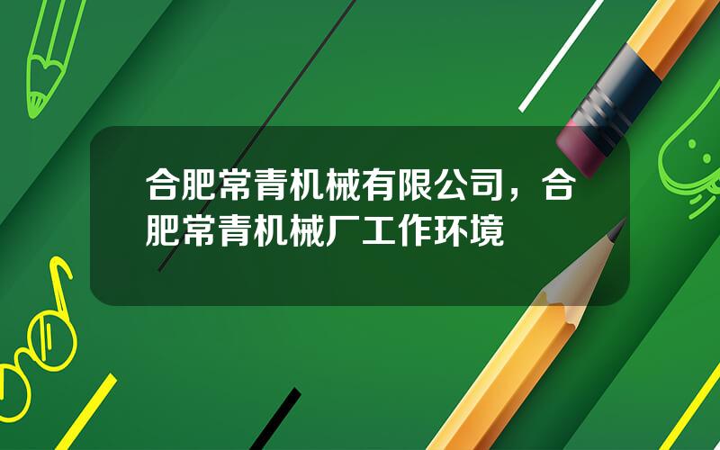 合肥常青机械有限公司，合肥常青机械厂工作环境
