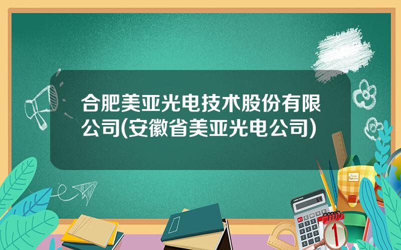 合肥美亚光电技术股份有限公司(安徽省美亚光电公司)