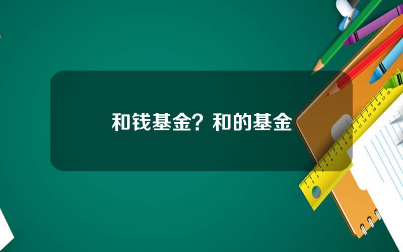 和钱基金？和的基金