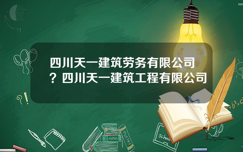 四川天一建筑劳务有限公司？四川天一建筑工程有限公司