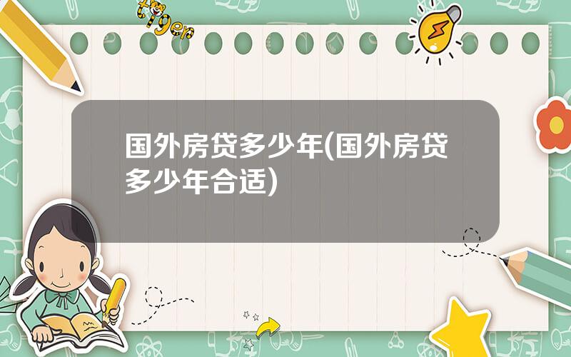 国外房贷多少年(国外房贷多少年合适)