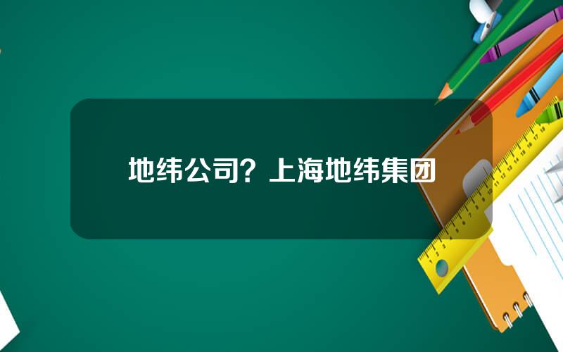 地纬公司？上海地纬集团