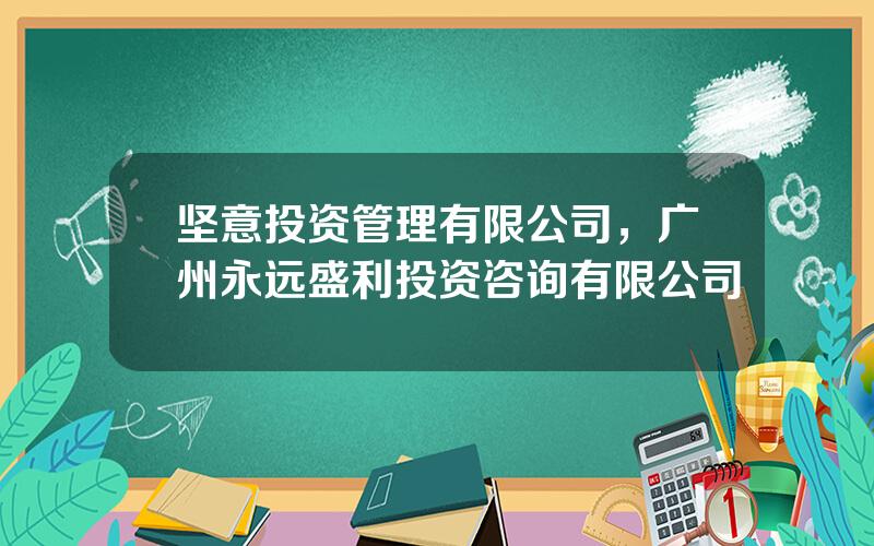 坚意投资管理有限公司，广州永远盛利投资咨询有限公司