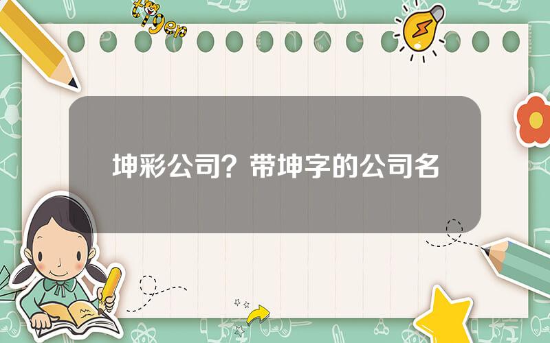 坤彩公司？带坤字的公司名
