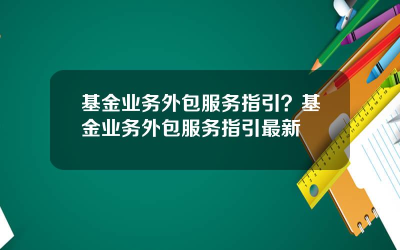 基金业务外包服务指引？基金业务外包服务指引最新