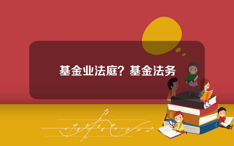 基金业法庭？基金法务