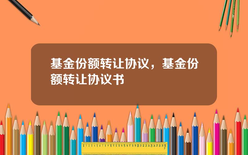 基金份额转让协议，基金份额转让协议书