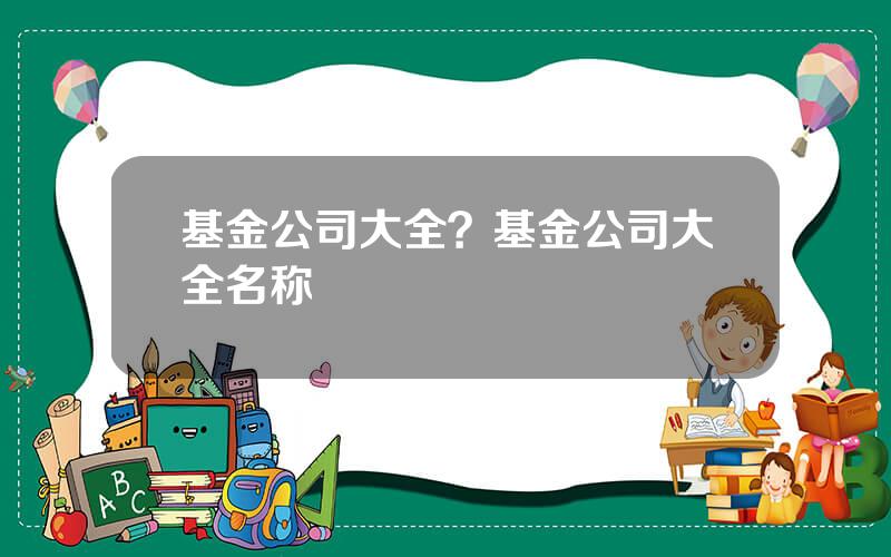 基金公司大全？基金公司大全名称