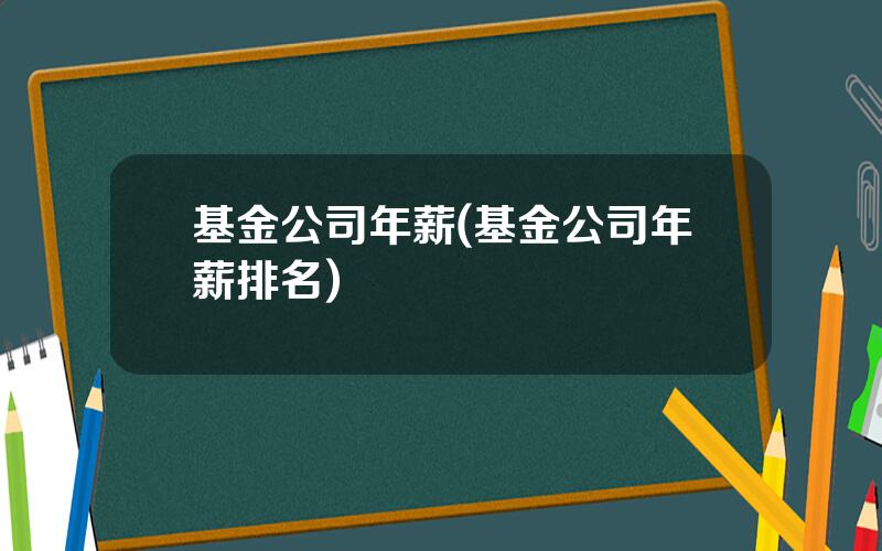 基金公司年薪(基金公司年薪排名)