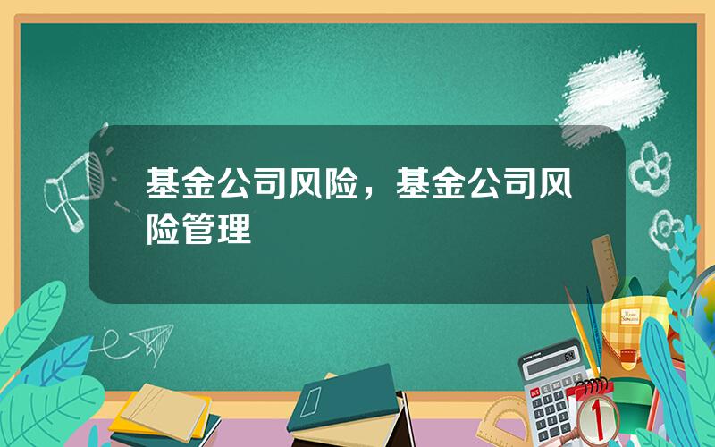 基金公司风险，基金公司风险管理