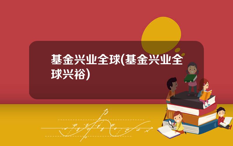 基金兴业全球(基金兴业全球兴裕)