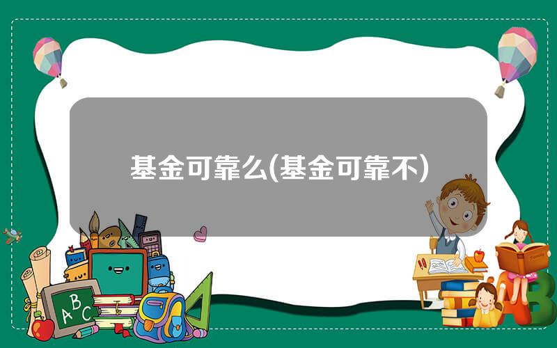 基金可靠么(基金可靠不)