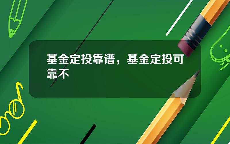 基金定投靠谱，基金定投可靠不