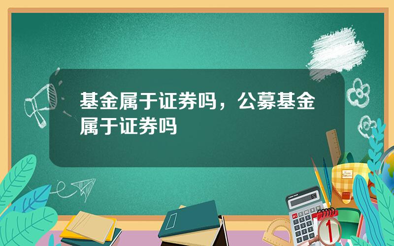 基金属于证券吗，公募基金属于证券吗