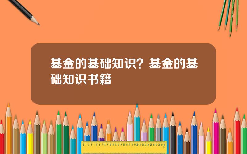 基金的基础知识？基金的基础知识书籍