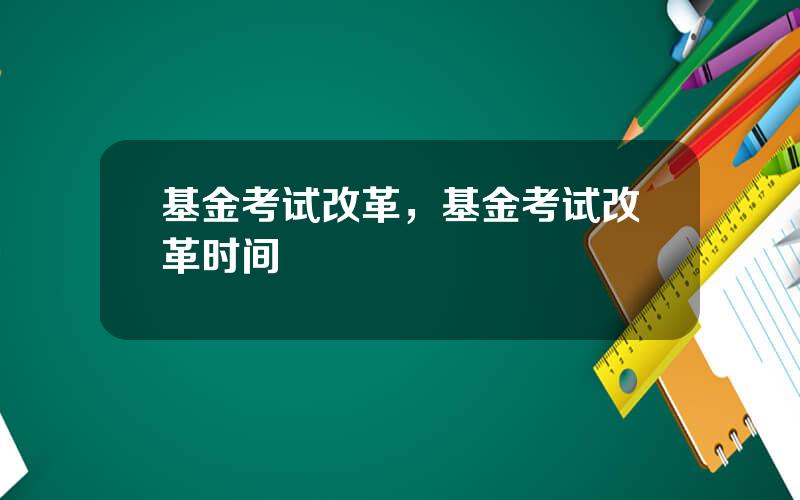 基金考试改革，基金考试改革时间