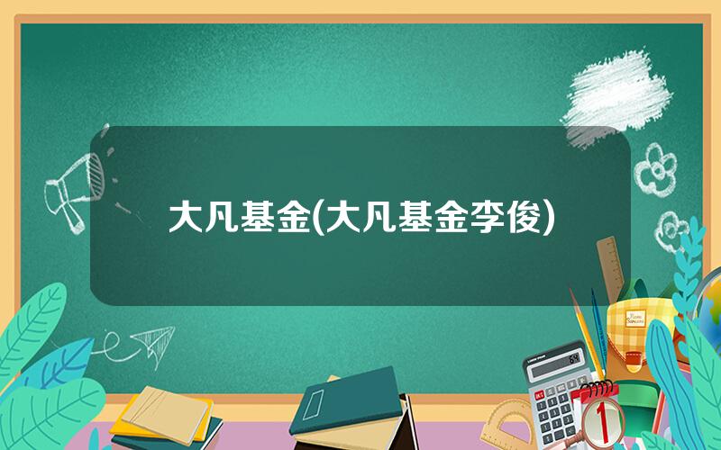 大凡基金(大凡基金李俊)