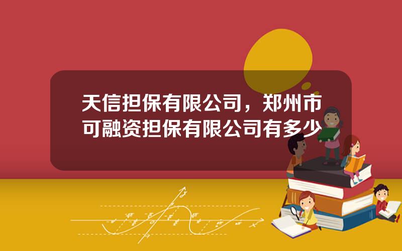 天信担保有限公司，郑州市可融资担保有限公司有多少