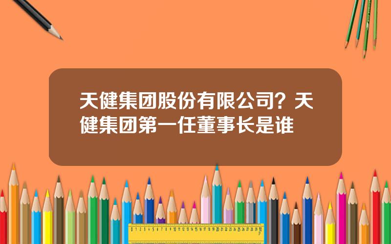 天健集团股份有限公司？天健集团第一任董事长是谁