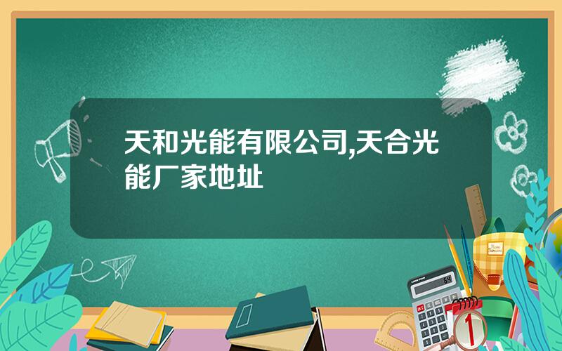天和光能有限公司,天合光能厂家地址