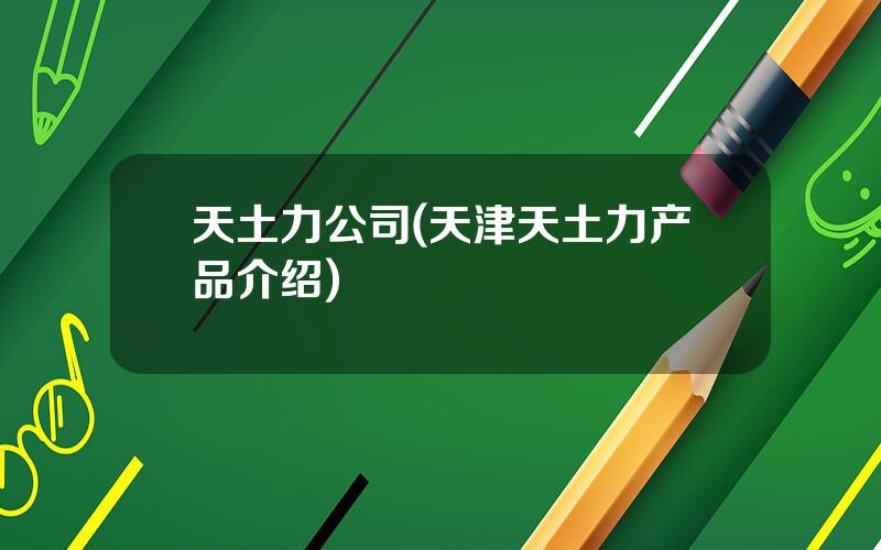 天土力公司(天津天土力产品介绍)