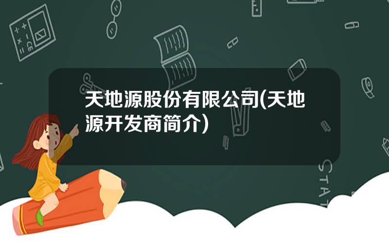 天地源股份有限公司(天地源开发商简介)
