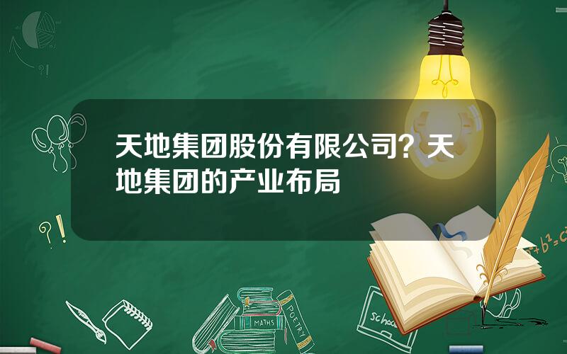 天地集团股份有限公司？天地集团的产业布局