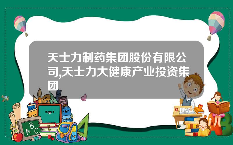 天士力制药集团股份有限公司,天士力大健康产业投资集团