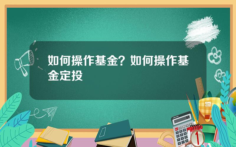 如何操作基金？如何操作基金定投