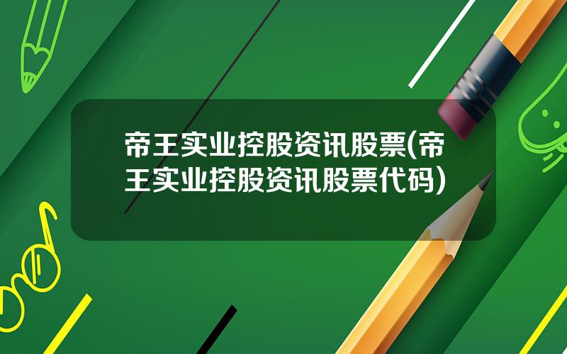 帝王实业控股资讯股票(帝王实业控股资讯股票代码)