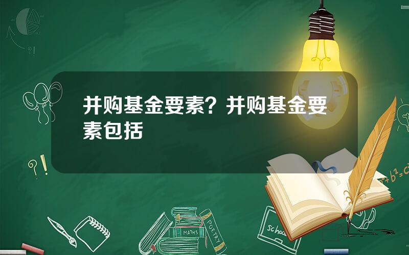 并购基金要素？并购基金要素包括