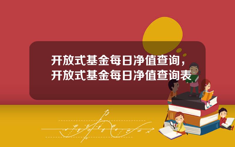 开放式基金每日净值查询，开放式基金每日净值查询表