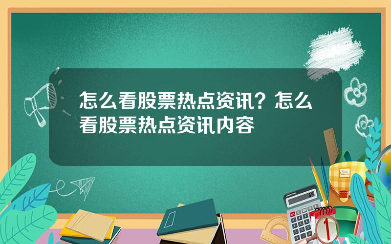 怎么看股票热点资讯？怎么看股票热点资讯内容