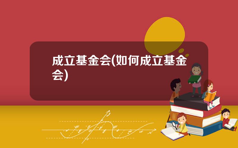 成立基金会(如何成立基金会)