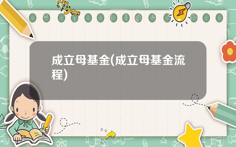 成立母基金(成立母基金流程)