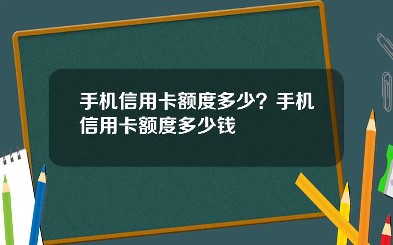 手机信用卡额度多少？手机信用卡额度多少钱