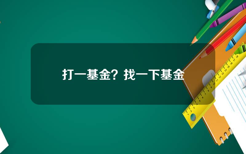 打一基金？找一下基金
