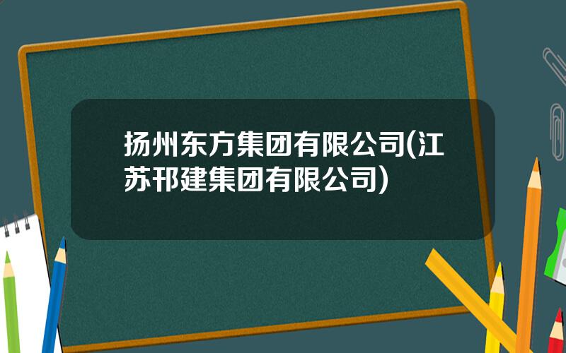 扬州东方集团有限公司(江苏邗建集团有限公司)