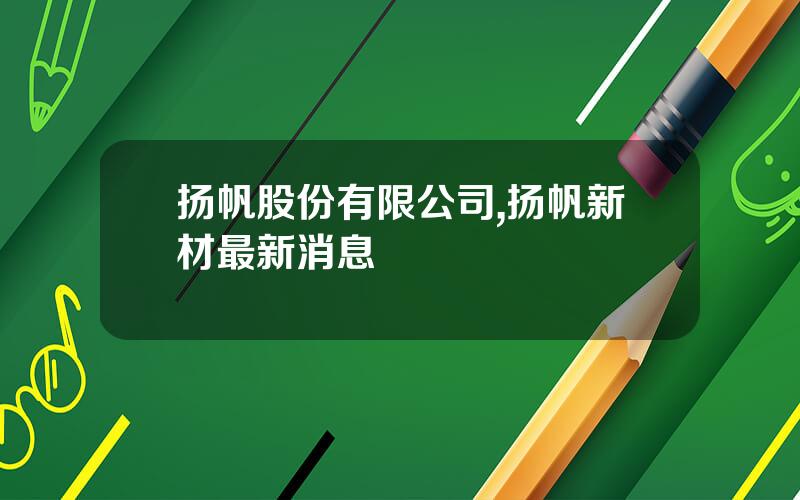 扬帆股份有限公司,扬帆新材最新消息