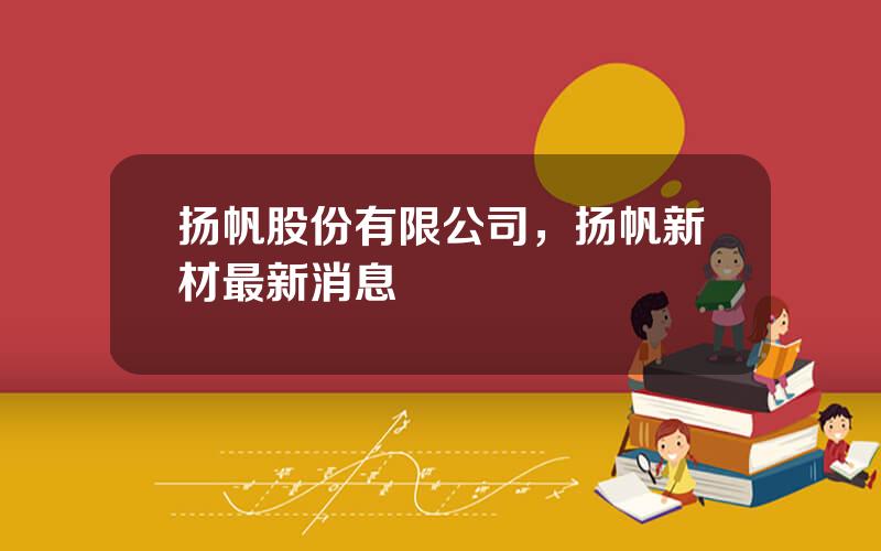 扬帆股份有限公司，扬帆新材最新消息