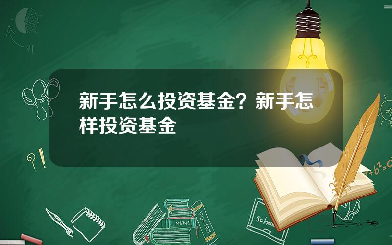 新手怎么投资基金？新手怎样投资基金
