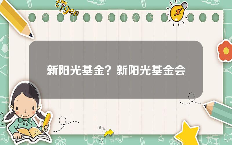 新阳光基金？新阳光基金会