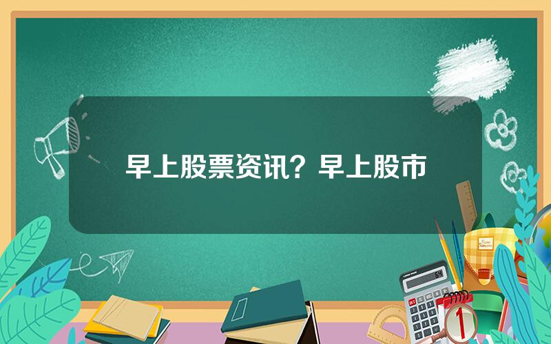 早上股票资讯？早上股市